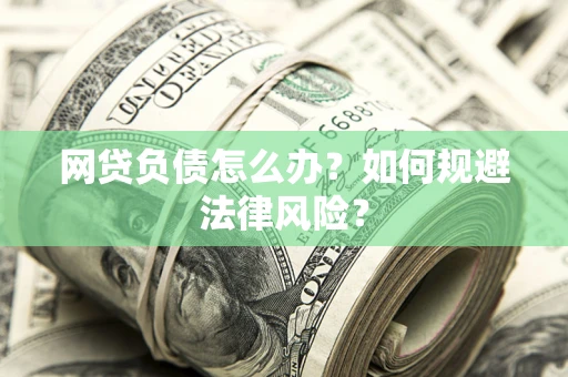 北京网贷负债怎么办？如何规避法律风险？
