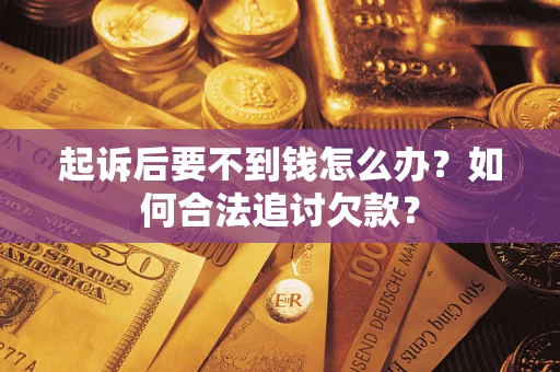 北京起诉后要不到钱怎么办？如何合法追讨欠款？