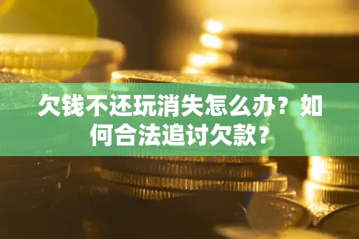 北京欠钱不还玩消失怎么办？如何合法追讨欠款？