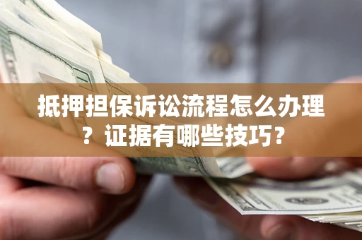 北京抵押担保诉讼流程怎么办理？证据有哪些技巧？