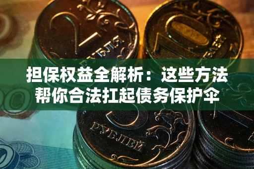 北京担保权益全解析：这些方法帮你合法扛起债务保护伞
