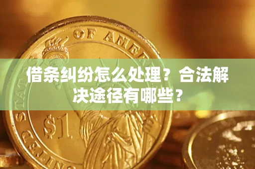 北京借条纠纷怎么处理？合法解决途径有哪些？
