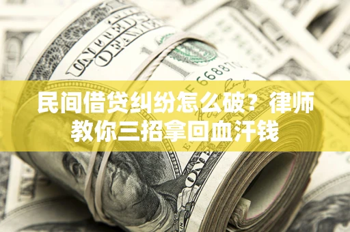 北京民间借贷纠纷怎么破？律师教你三招拿回血汗钱