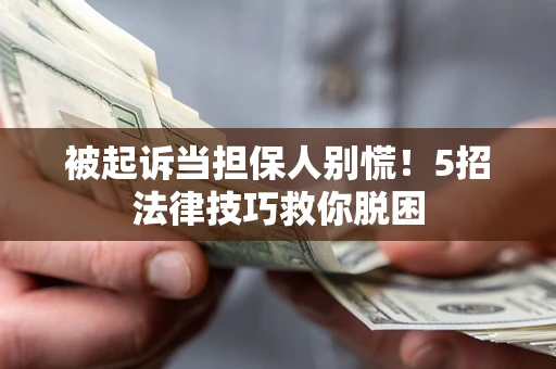 北京被起诉当担保人别慌！5招法律技巧救你脱困