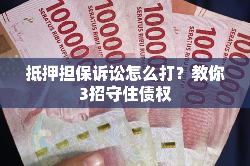 北京抵押担保诉讼怎么打？教你3招守住债权