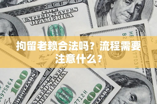 北京拘留老赖合法吗？流程需要注意什么？