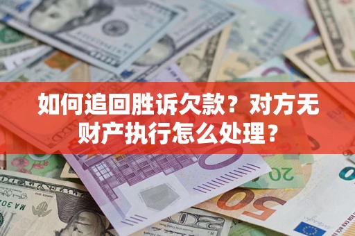 北京如何追回胜诉欠款？对方无财产执行怎么处理？