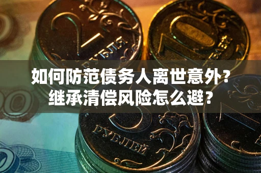 北京如何防范债务人离世意外？继承清偿风险怎么避？