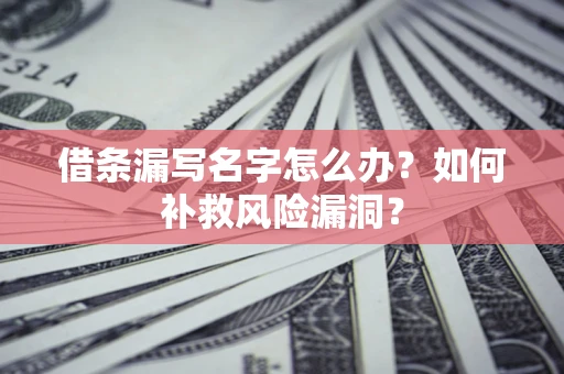 北京借条漏写名字怎么办？如何补救风险漏洞？