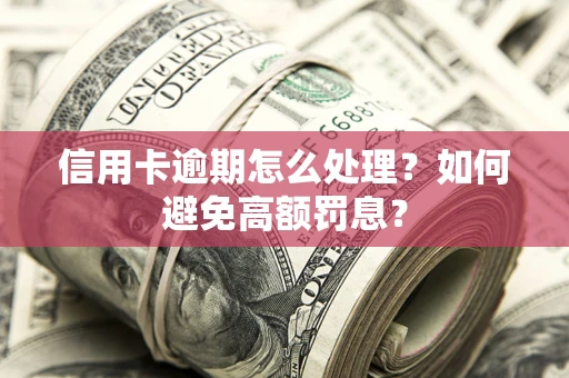 北京信用卡逾期怎么处理？如何避免高额罚息？