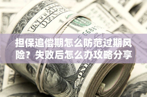 北京担保追偿期怎么防范过期风险？失败后怎么办攻略分享