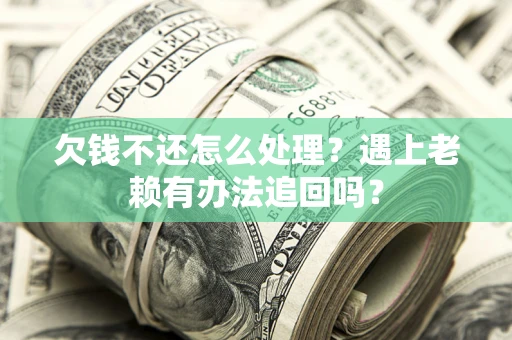 北京欠钱不还怎么处理？遇上老赖有办法追回吗？