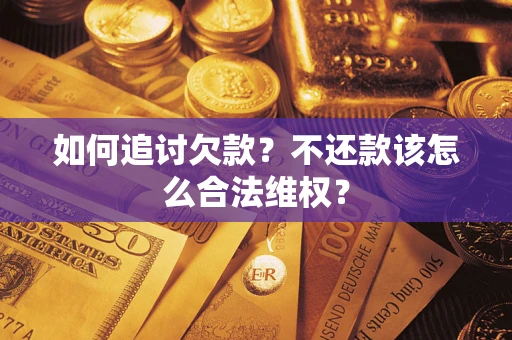 北京如何追讨欠款？不还款该怎么合法维权？