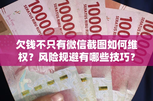 北京欠钱不只有微信截图如何维权？风险规避有哪些技巧？