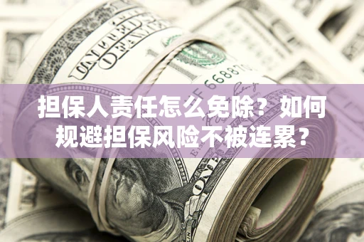北京担保人责任怎么免除？如何规避担保风险不被连累？