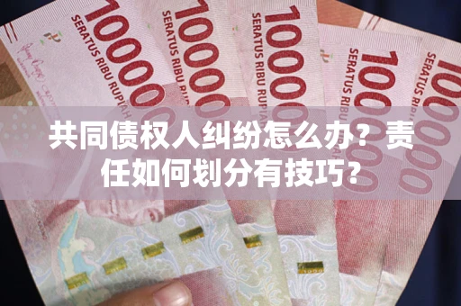 北京共同债权人纠纷怎么办？责任如何划分有技巧？