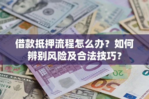北京借款抵押流程怎么办？如何辨别风险及合法技巧？