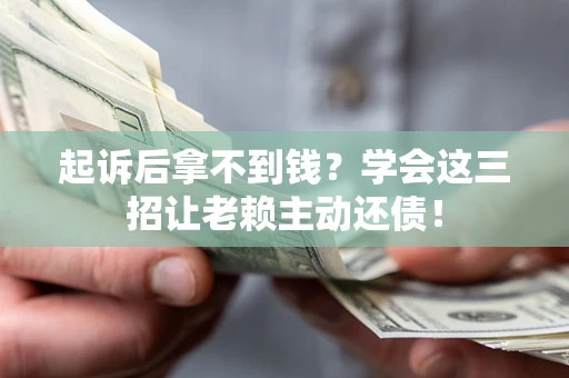 北京起诉后拿不到钱？学会这三招让老赖主动还债！
