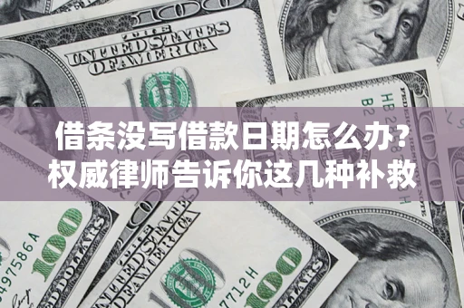 北京借条没写借款日期怎么办？权威律师告诉你这几种补救方法！