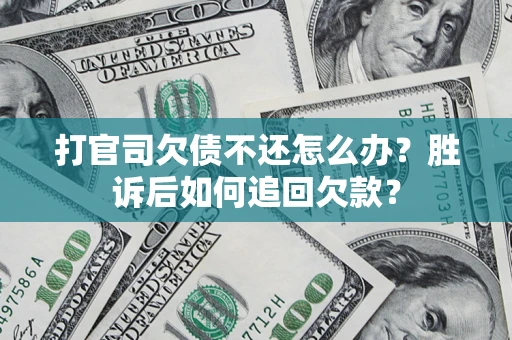 北京打官司欠债不还怎么办？胜诉后如何追回欠款？