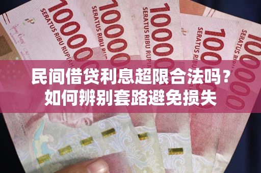 北京民间借贷利息超限合法吗？如何辨别套路避免损失