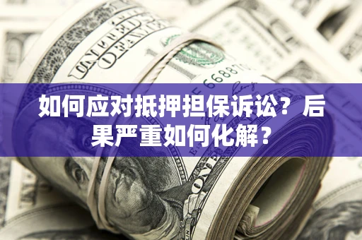 北京如何应对抵押担保诉讼？后果严重如何化解？