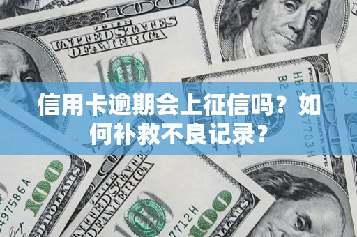 北京信用卡逾期会上征信吗？如何补救不良记录？