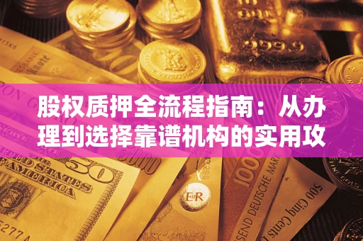 北京股权质押全流程指南：从办理到选择靠谱机构的实用攻略
