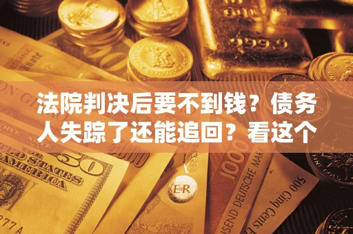 北京法院判决后要不到钱？债务人失踪了还能追回？看这个方法！