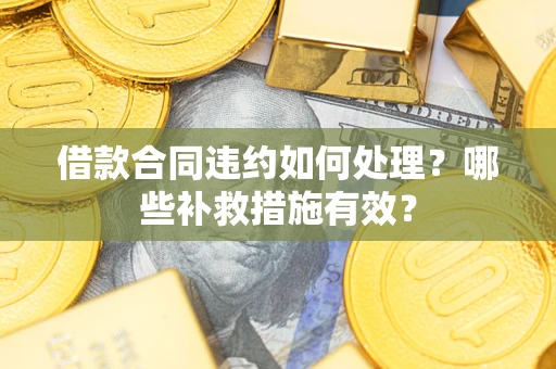 北京借款合同违约如何处理？哪些补救措施有效？