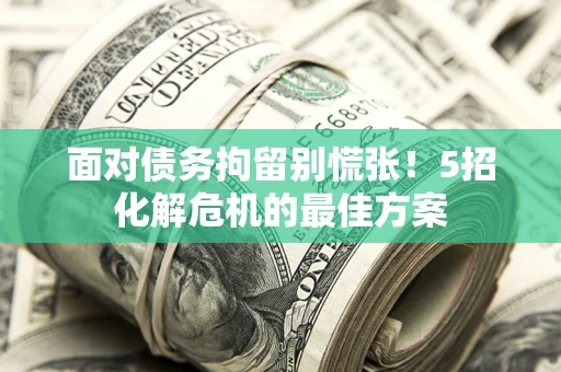北京面对债务拘留别慌张！5招化解危机的最佳方案