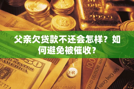 北京父亲欠贷款不还会怎样？如何避免被催收？