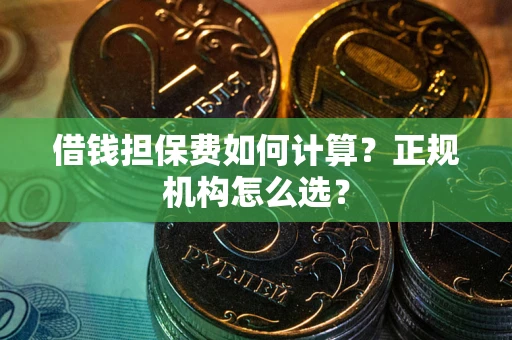 北京借钱担保费如何计算？正规机构怎么选？