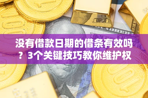 北京没有借款日期的借条有效吗？3个关键技巧教你维护权益