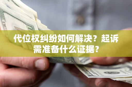 北京代位权纠纷如何解决？起诉需准备什么证据？