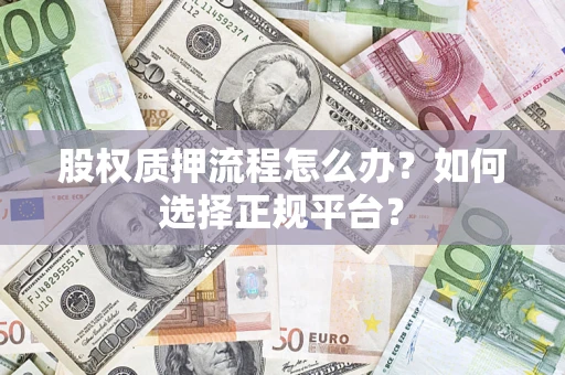北京股权质押流程怎么办？如何选择正规平台？