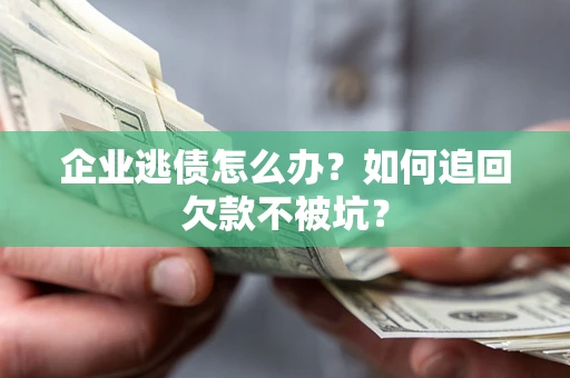 北京企业逃债怎么办？如何追回欠款不被坑？