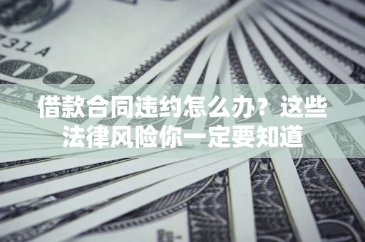 北京借款合同违约怎么办？这些法律风险你一定要知道