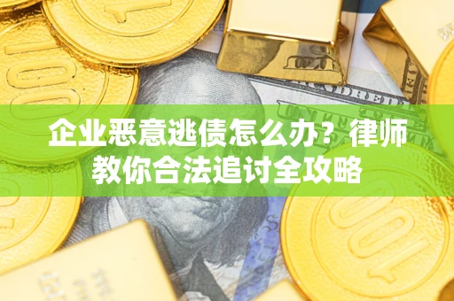 北京企业恶意逃债怎么办？律师教你合法追讨全攻略