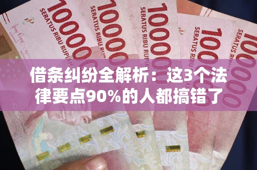 北京借条纠纷全解析：这3个法律要点90%的人都搞错了