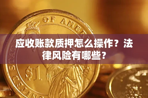 北京应收账款质押怎么操作？法律风险有哪些？