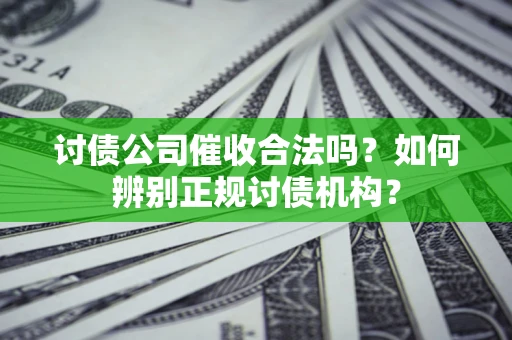 北京讨债公司催收合法吗？如何辨别正规讨债机构？