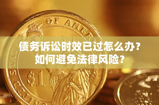 北京债务诉讼时效已过怎么办？如何避免法律风险？