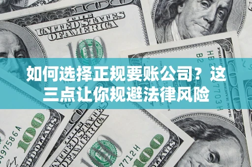 北京如何选择正规要账公司？这三点让你规避法律风险