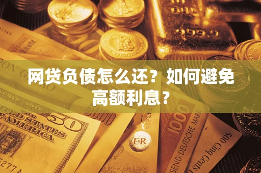 北京网贷负债怎么还？如何避免高额利息？