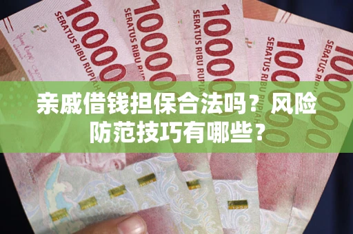 北京亲戚借钱担保合法吗？风险防范技巧有哪些？