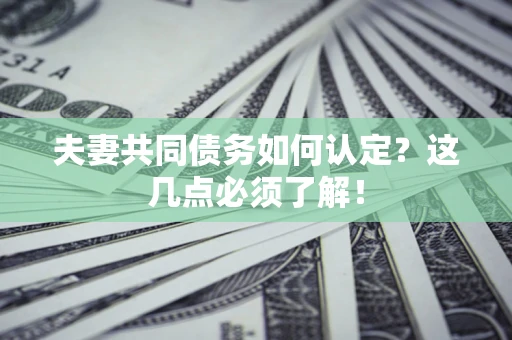 北京夫妻共同债务如何认定？这几点必须了解！