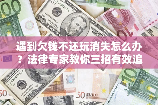 北京遇到欠钱不还玩消失怎么办？法律专家教你三招有效追债！