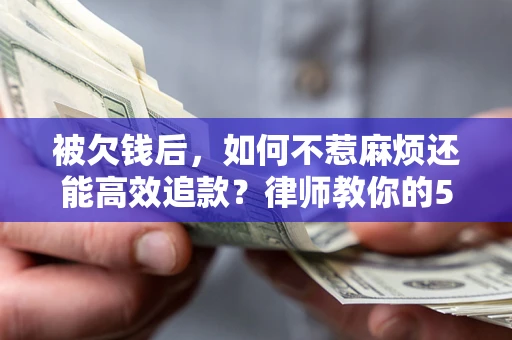 北京被欠钱后，如何不惹麻烦还能高效追款？律师教你的5步合法讨债法