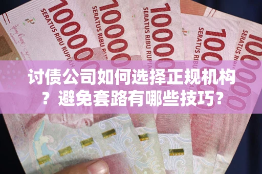 北京讨债公司如何选择正规机构？避免套路有哪些技巧？